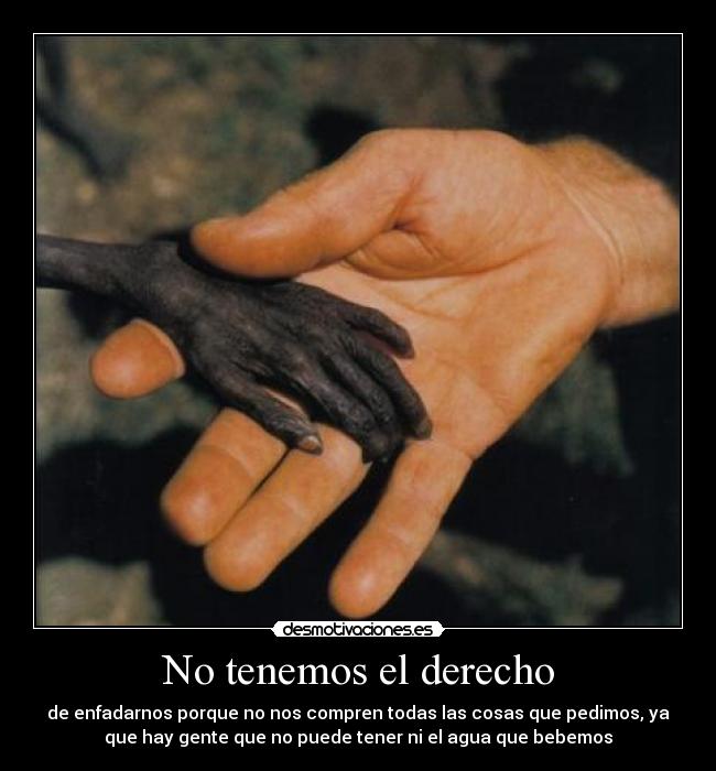 No tenemos el derecho - de enfadarnos porque no nos compren todas las cosas que pedimos, ya
que hay gente que no puede tener ni el agua que bebemos