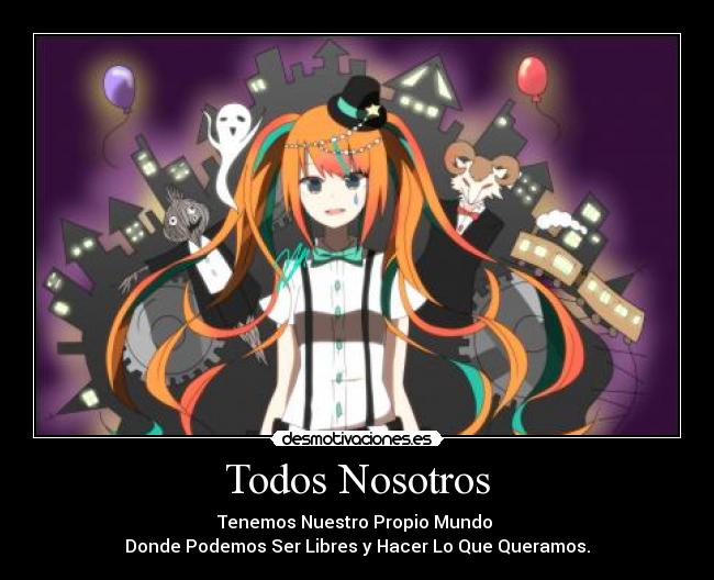 Todos Nosotros - Tenemos Nuestro Propio Mundo
Donde Podemos Ser Libres y Hacer Lo Que Queramos.