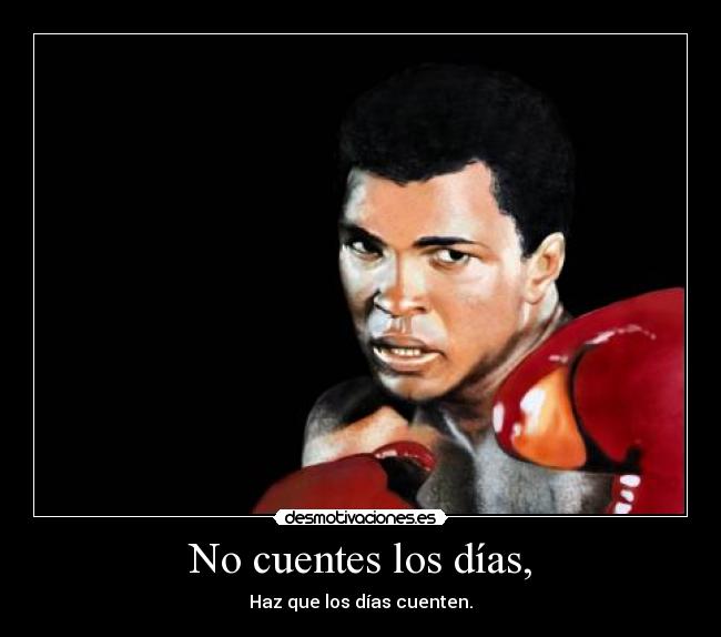 No cuentes los días, - Haz que los días cuenten.