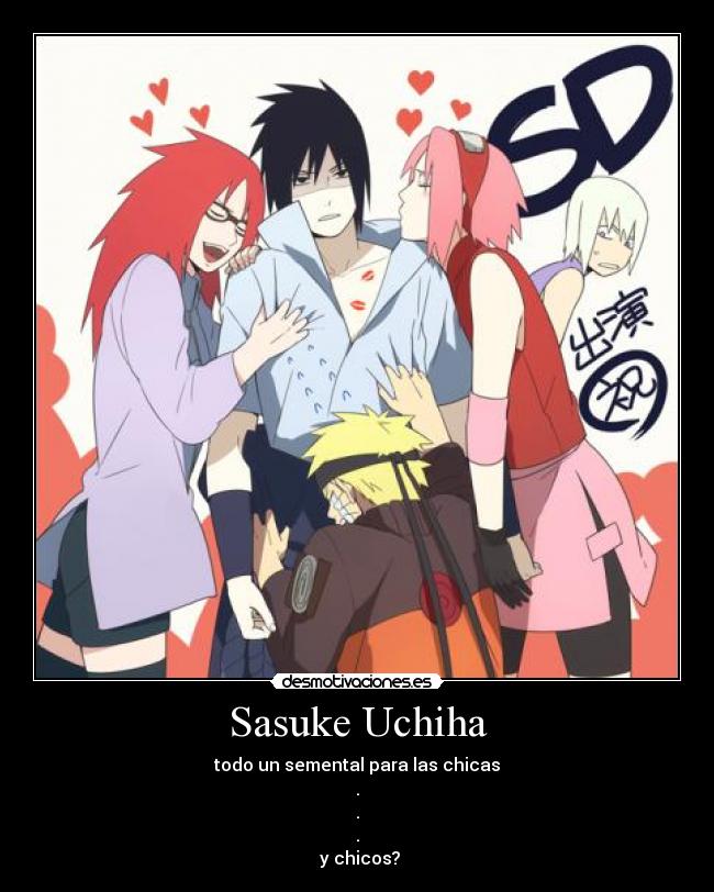 Sasuke Uchiha - todo un semental para las chicas
.
.
.
 y chicos?