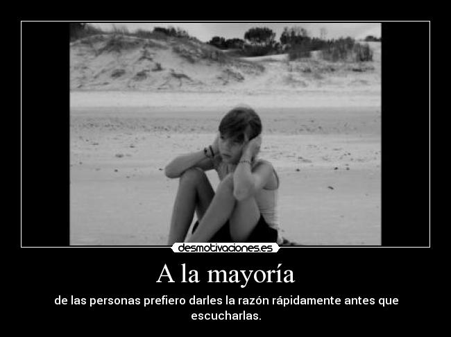 A la mayoría - de las personas prefiero darles la razón rápidamente antes que escucharlas.