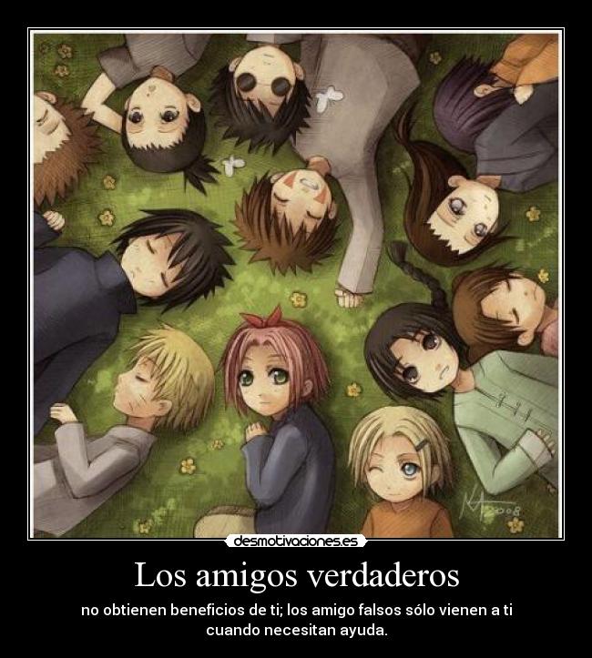 Los amigos verdaderos - no obtienen beneficios de ti; los amigo falsos sólo vienen a ti cuando necesitan ayuda.