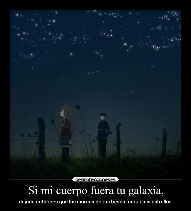 Si mi cuerpo fuera tu galaxia, - dejaría entonces que las marcas de tus besos fueran mis estrellas.
