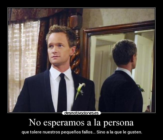 No esperamos a la persona - que tolere nuestros pequeños fallos... Sino a la que le gusten.