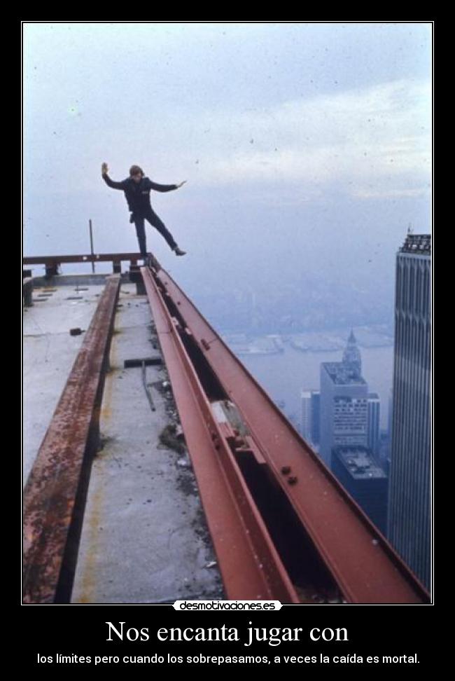 Nos encanta jugar con - los límites pero cuando los sobrepasamos, a veces la caída es mortal.