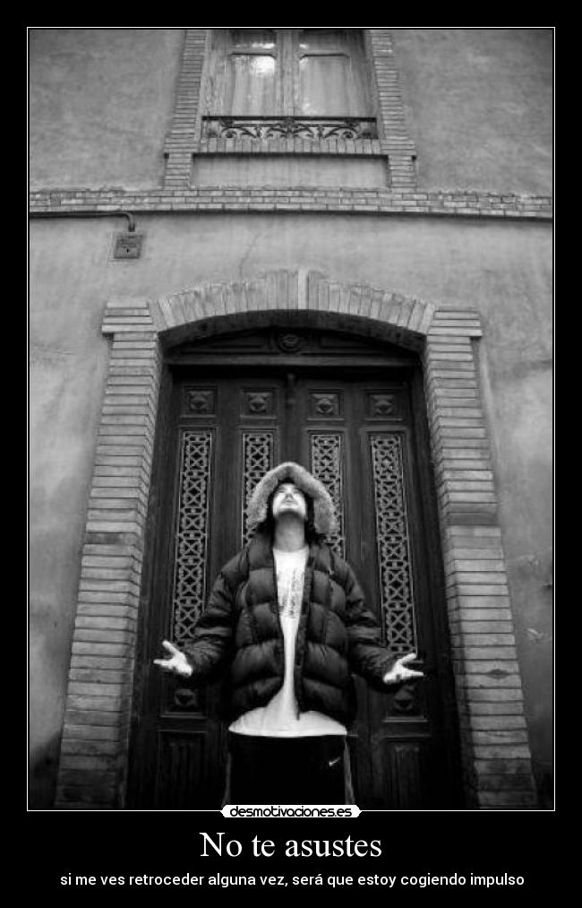 No te asustes - si me ves retroceder alguna vez, será que estoy cogiendo impulso