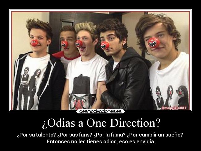 ¿Odias a One Direction? - ¿Por su talento? ¿Por sus fans? ¿Por la fama? ¿Por cumplir un sueño?
Entonces no les tienes odios, eso es envidia.