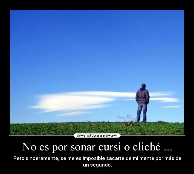 No es por sonar cursi o cliché ... -