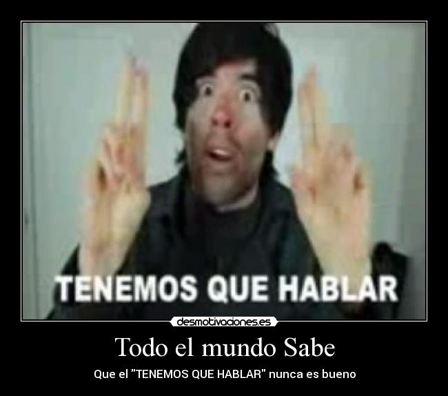 Todo el mundo Sabe - Que el TENEMOS QUE HABLAR nunca es bueno
