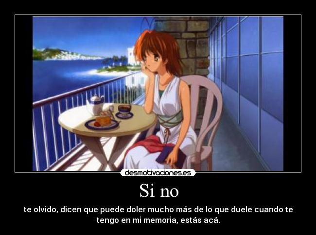 Si no - te olvido, dicen que puede doler mucho más de lo que duele cuando te
tengo en mi memoria, estás acá.