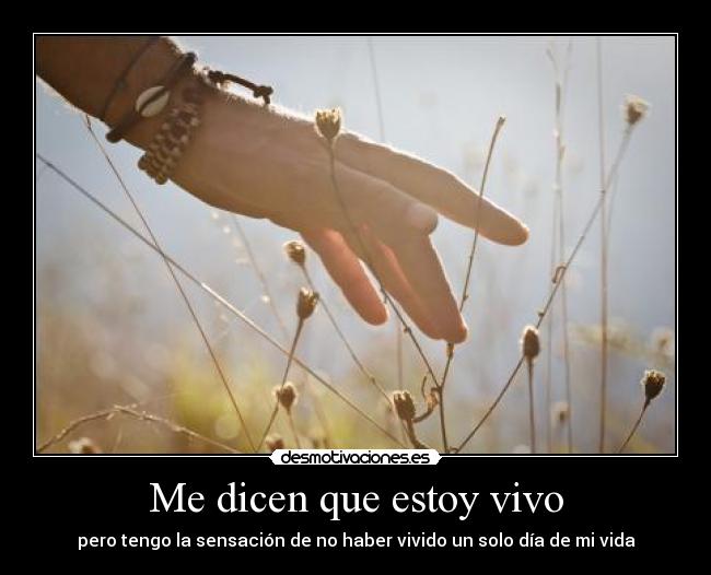 Me dicen que estoy vivo - pero tengo la sensación de no haber vivido un solo día de mi vida