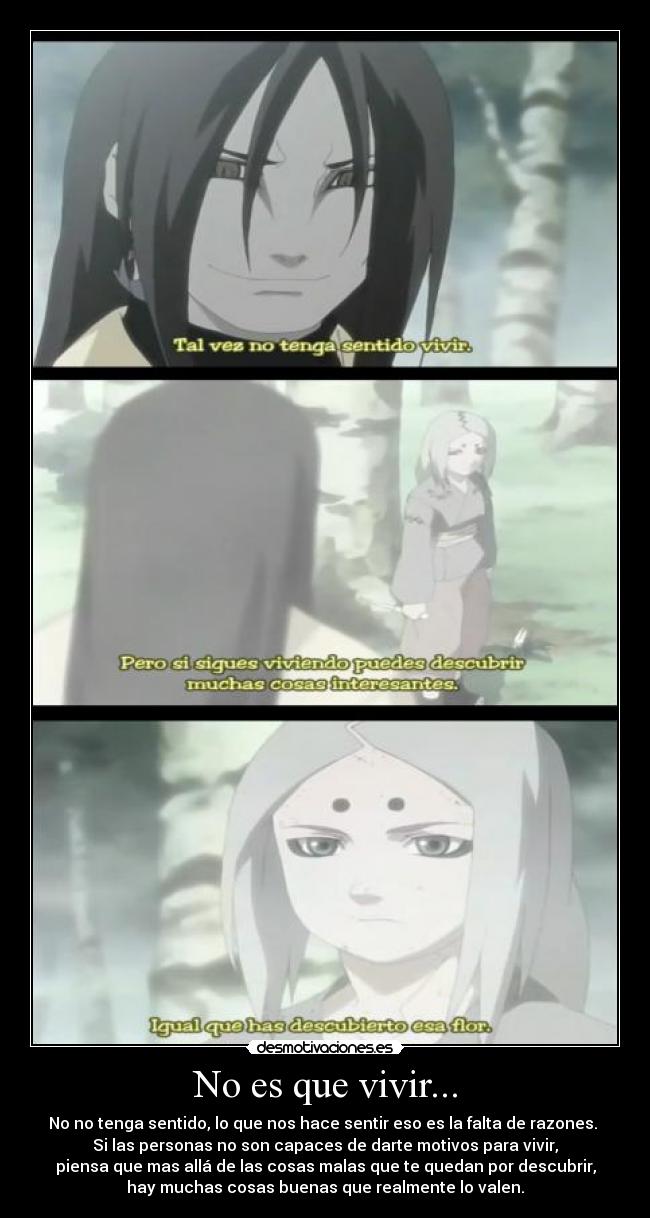 No es que vivir... - No no tenga sentido, lo que nos hace sentir eso es la falta de razones.
Si las personas no son capaces de darte motivos para vivir,
piensa que mas allá de las cosas malas que te quedan por descubrir,
hay muchas cosas buenas que realmente lo valen.