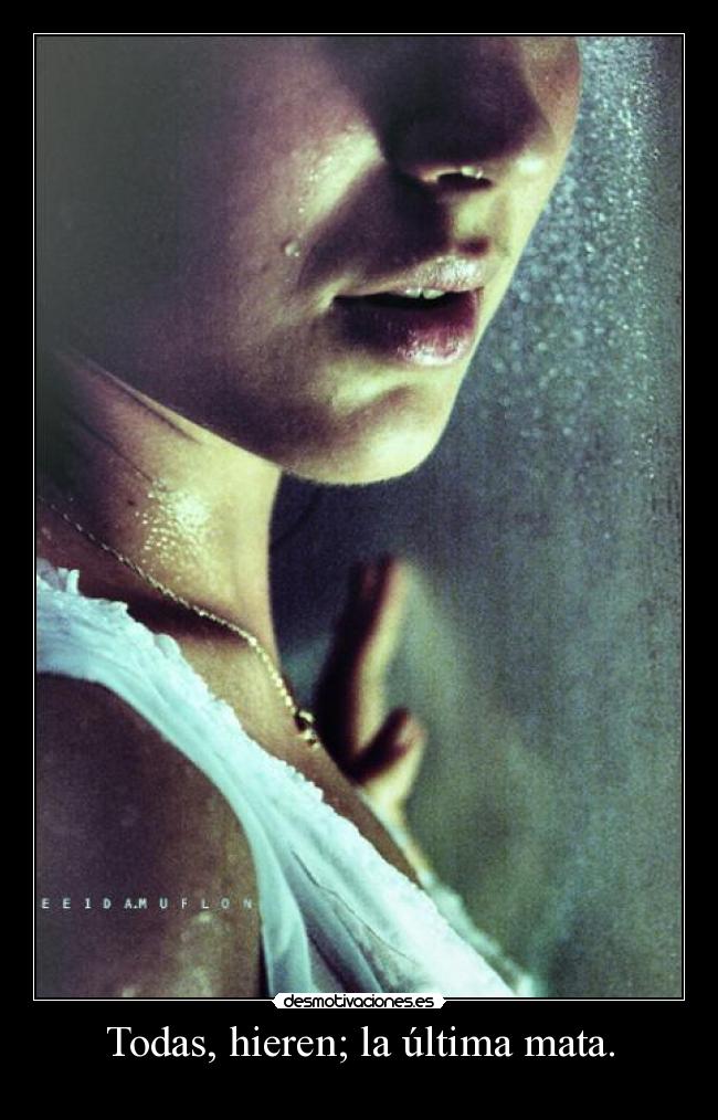 Todas, hieren; la última mata. -