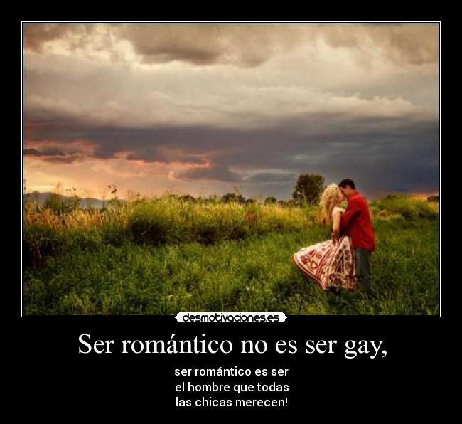 Ser romántico no es ser gay, - ser romántico es ser
el hombre que todas
las chicas merecen!