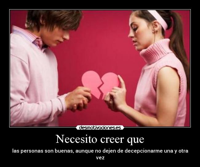 Necesito creer que - las personas son buenas, aunque no dejen de decepcionarme una y otra vez