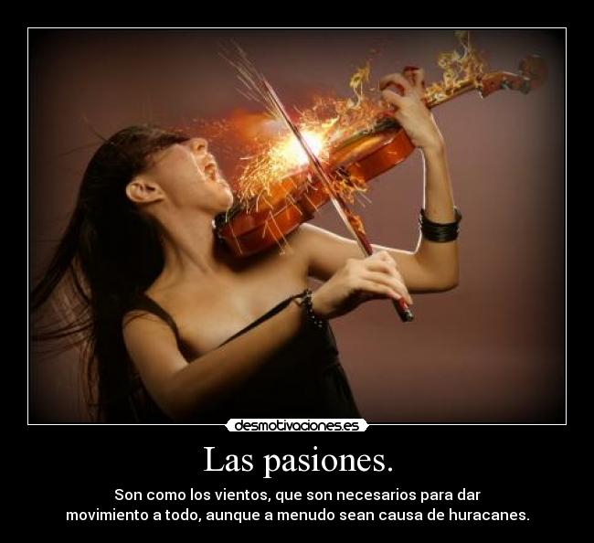 Las pasiones. - Son como los vientos, que son necesarios para dar
movimiento a todo, aunque a menudo sean causa de huracanes.
