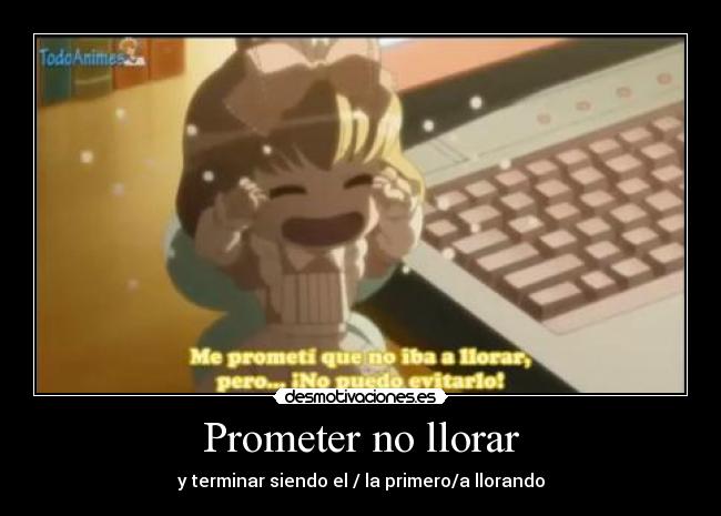 Prometer no llorar - y terminar siendo el / la primero/a llorando