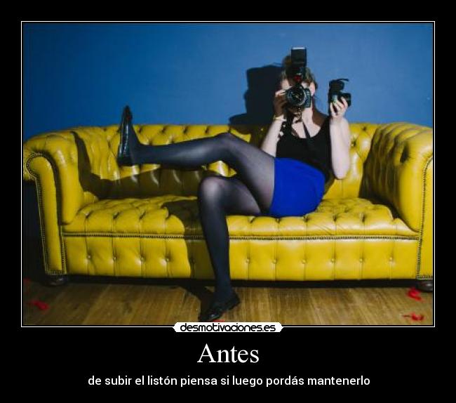 Antes - de subir el listón piensa si luego pordás mantenerlo