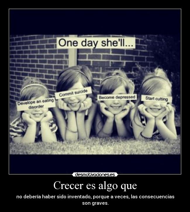 Crecer es algo que - no debería haber sido inventado, porque a veces, las consecuencias son graves.
