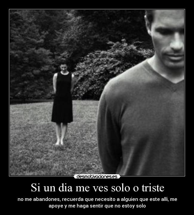 Si un dia me ves solo o triste -