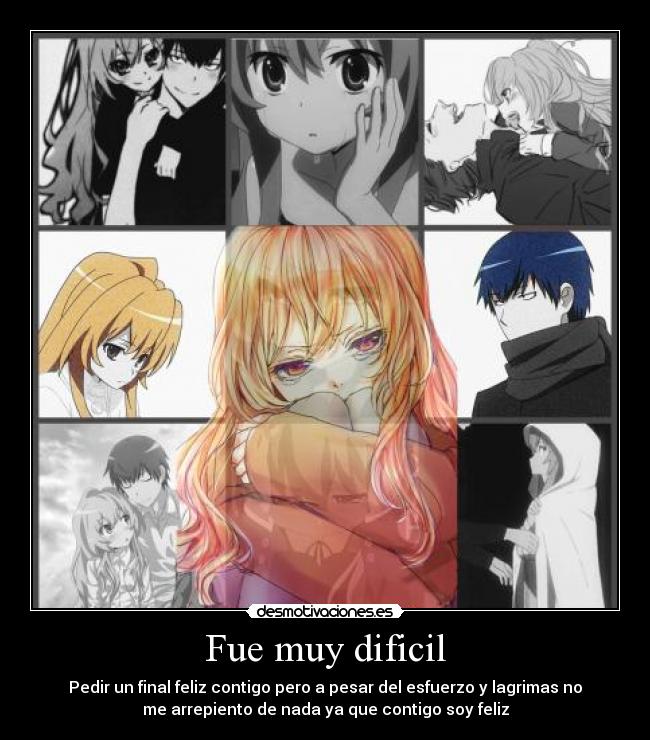 Fue muy dificil - Pedir un final feliz contigo pero a pesar del esfuerzo y lagrimas no
me arrepiento de nada ya que contigo soy feliz