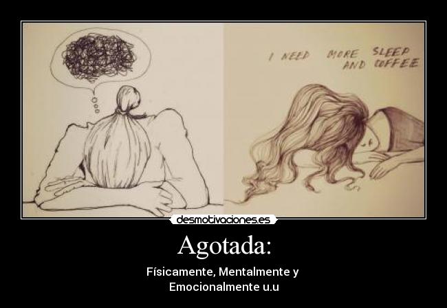 Agotada: - Físicamente, Mentalmente y 
Emocionalmente u.u