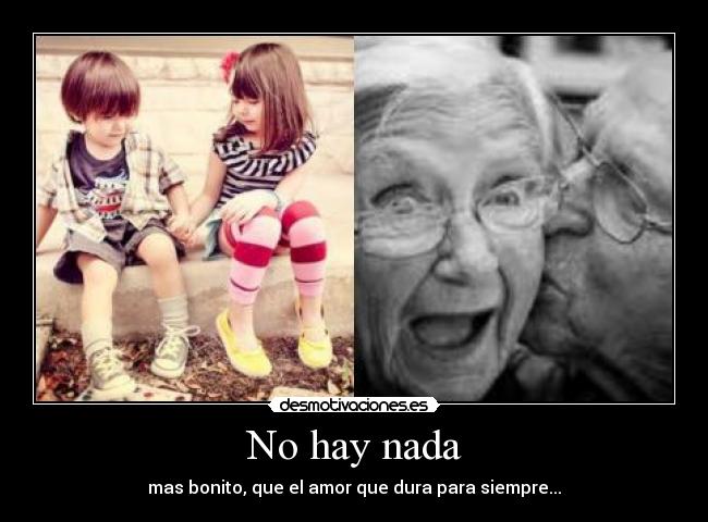No hay nada - mas bonito, que el amor que dura para siempre...