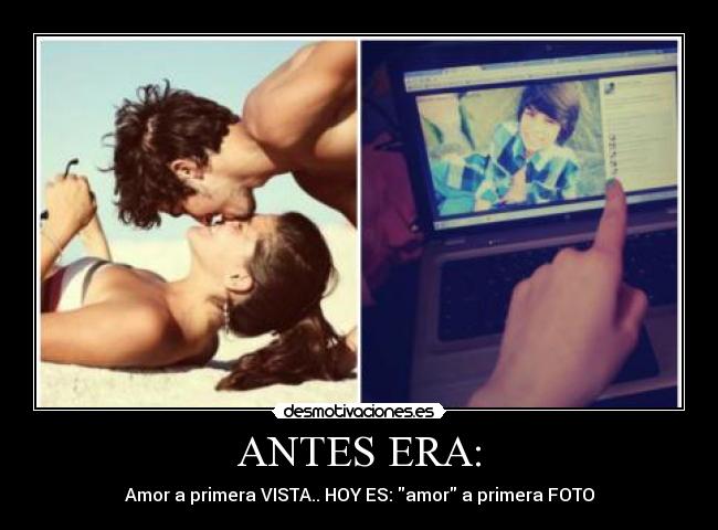 ANTES ERA: - Amor a primera VISTA.. HOY ES: amor a primera FOTO