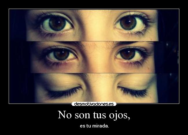 No son tus ojos, - es tu mirada.