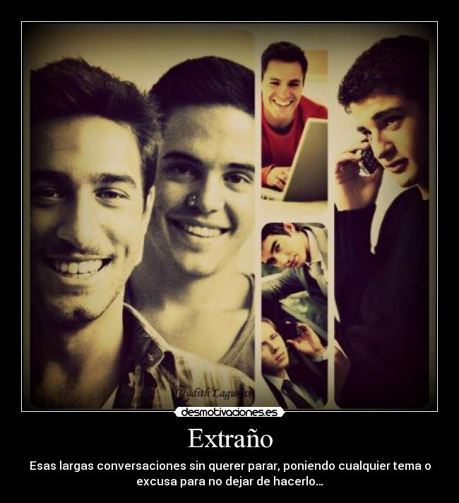 Extraño - Esas largas conversaciones sin querer parar, poniendo cualquier tema o
excusa para no dejar de hacerlo…