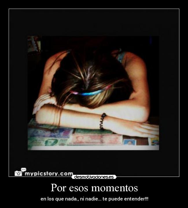 Por esos momentos - en los que nada., ni nadie... te puede entender!!!