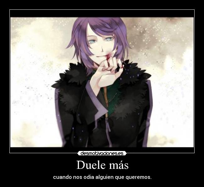 Duele más - cuando nos odia alguien que queremos.