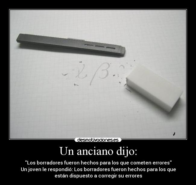 Un anciano dijo: - Los borradores fueron hechos para los que cometen errores
Un joven le respondió: Los borradores fueron hechos para los que
están dispuesto a corregir su errores