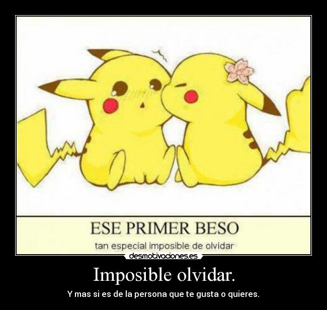 Imposible olvidar. - Y mas si es de la persona que te gusta o quieres.