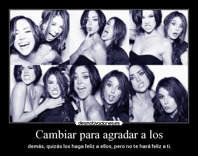 Cambiar para agradar a los - demás, quizás los haga feliz a ellos, pero no te hará feliz a ti.