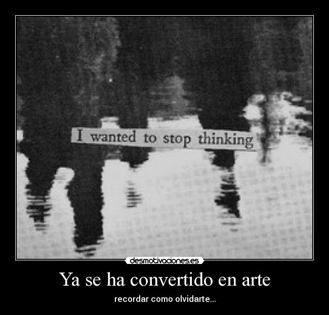 Ya se ha convertido en arte - recordar como olvidarte...