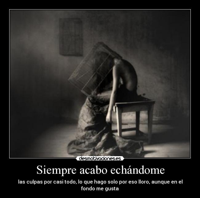 Siempre acabo echándome - las culpas por casi todo, lo que hago solo por eso lloro, aunque en el fondo me gusta