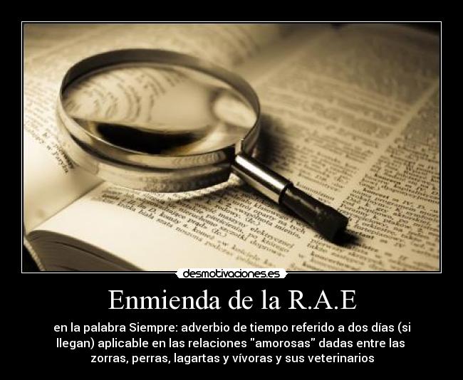 Enmienda de la R.A.E - en la palabra Siempre: adverbio de tiempo referido a dos días (si
llegan) aplicable en las relaciones amorosas dadas entre las
zorras, perras, lagartas y vívoras y sus veterinarios