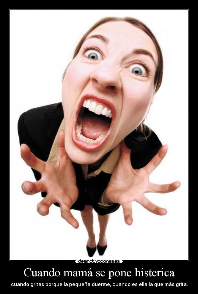 Cuando mamá se pone histerica -