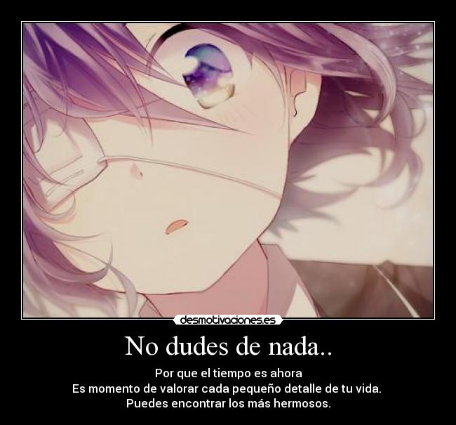 No dudes de nada.. - Por que el tiempo es ahora
Es momento de valorar cada pequeño detalle de tu vida.
Puedes encontrar los más hermosos.