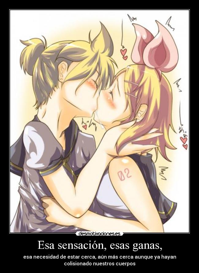 Esa sensación, esas ganas, - esa necesidad de estar cerca, aún más cerca aunque ya hayan
colisionado nuestros cuerpos