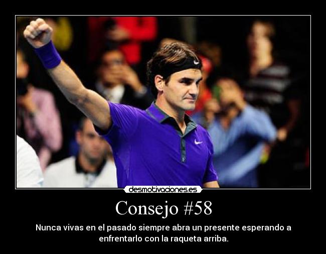 Consejo #58 - Nunca vivas en el pasado siempre abra un presente esperando a
enfrentarlo con la raqueta arriba.