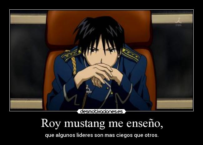 Roy mustang me enseño, - que algunos lideres son mas ciegos que otros.