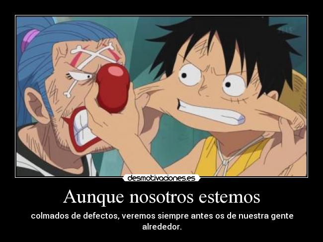 Aunque nosotros estemos - colmados de defectos, veremos siempre antes os de nuestra gente alrededor.