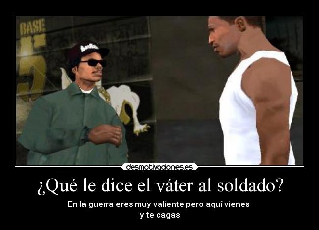 ¿Qué le dice el váter al soldado? - En la guerra eres muy valiente pero aquí vienes
y te cagas