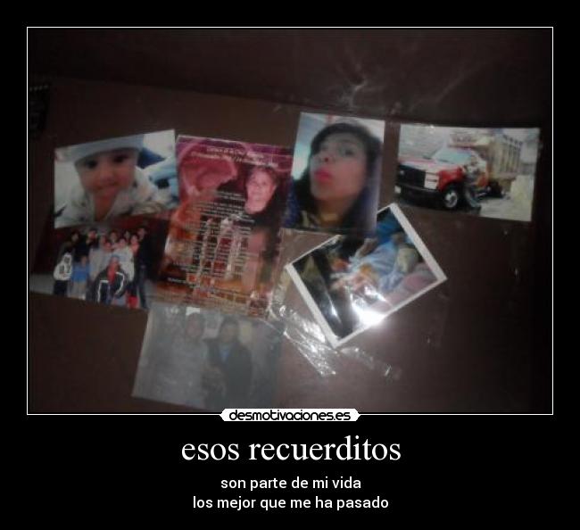 esos recuerditos - son parte de mi vida
los mejor que me ha pasado