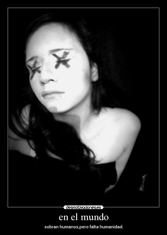 en el mundo - sobran humanos,pero falta humanidad.