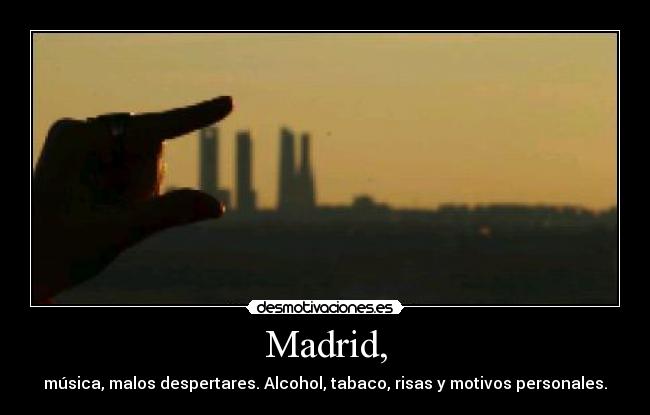Madrid, - música, malos despertares. Alcohol, tabaco, risas y motivos personales.