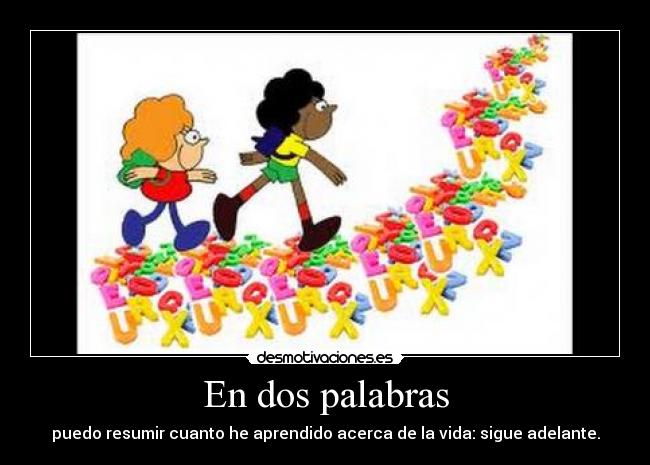 En dos palabras - puedo resumir cuanto he aprendido acerca de la vida: sigue adelante.