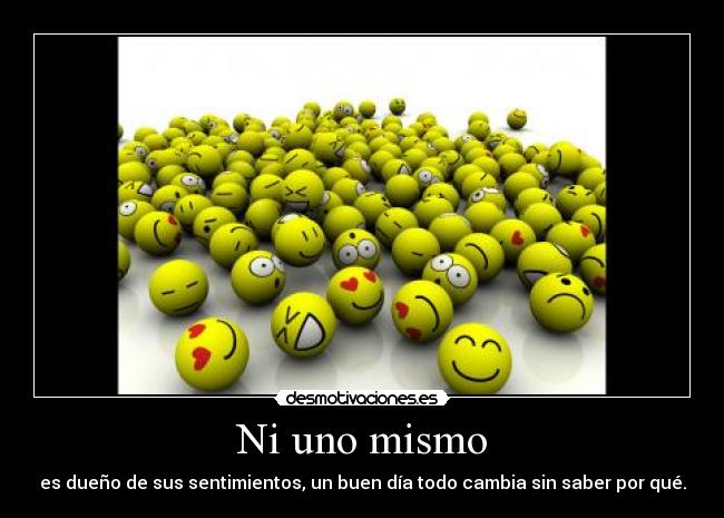 Ni uno mismo - es dueño de sus sentimientos, un buen día todo cambia sin saber por qué.